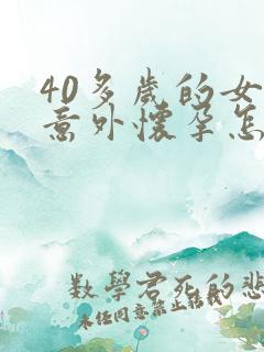 40多岁的女人意外怀孕怎么办