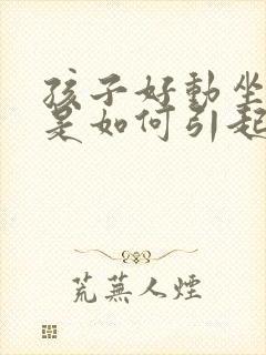 孩子好动坐不住是如何引起的