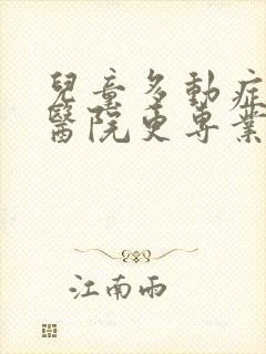 儿童多动症哪家医院更专业