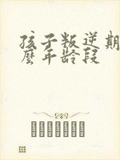 孩子叛逆期在什么年龄段