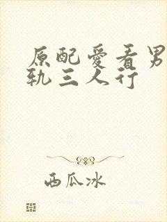 原配爱看男主出轨三人行