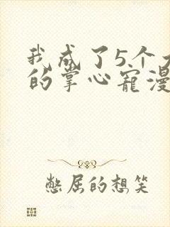 我成了5个大佬的掌心宠漫画免费下拉式