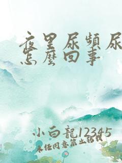 夜里尿频尿少是怎么回事