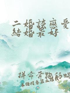 二婚谈恋爱多久结婚最好