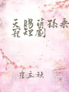 天赐萌孙乘乘受宠短剧