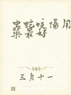 虫蛇咬伤用什么药最好