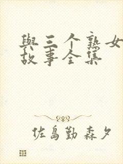 与三个熟女激情故事全集