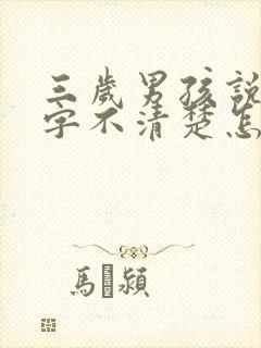 三岁男孩说话吐字不清楚怎么办