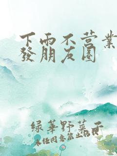 下雨不营业怎么发朋友圈