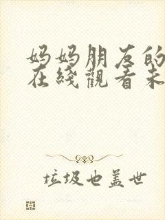 妈妈朋友的儿子在线观看未删减版