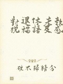 对退休老教师的祝福语及感谢