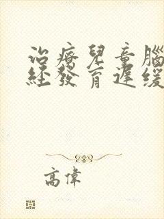 治疗儿童脑部神经发育迟缓的方法