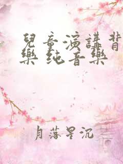 儿童演讲背景音乐 纯音乐