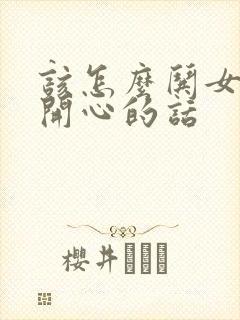 该怎么哄女孩子开心的话