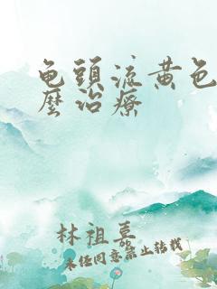 龟头流黄色脓怎么治疗