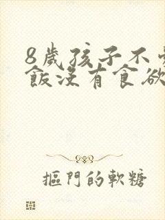 8岁孩子不爱吃饭没有食欲是怎么回事