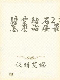 胆囊结石2厘米怎么治疗最好的方法