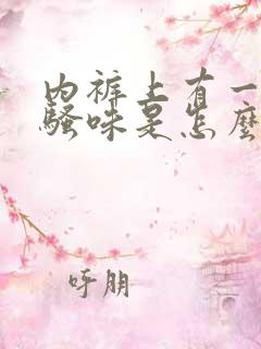 内裤上有一股尿骚味是怎么回事