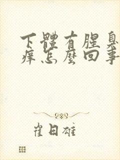 下体有腥臭味还痒怎么回事