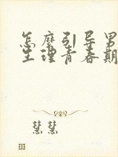 怎么引导男孩子生理青春期