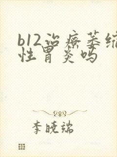 b12治疗萎缩性胃炎吗