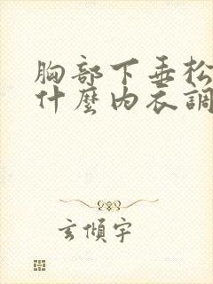 胸部下垂松弛穿什么内衣调整