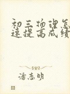 初三物理怎么快速提高成绩