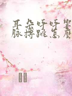 耳朵呼呼响好像脉搏跳怎么办