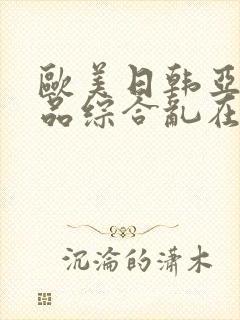 欧美日韩亚洲精品综合乱在线