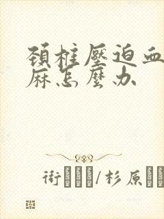 颈椎压迫血管手麻怎么办