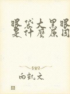 眼袋大黑眼圈重是什么原因造成的