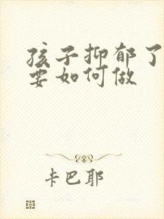 孩子抑郁了家长要如何做