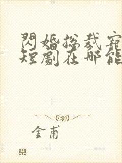 闪婚总裁宠上天短剧在哪能看