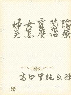 妇女霉菌阴道发炎怎么治疗