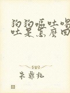 狗狗呕吐喝水也吐是怎么回事