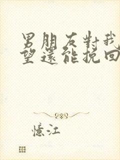 男朋友对我很失望还能挽回吗