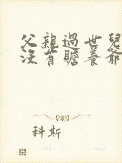 父亲过世儿子有没有赡养爷爷的义务