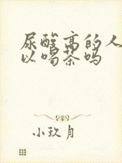 尿酸高的人不可以喝茶吗