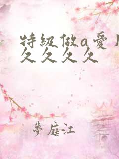 特级做a爱片久久久久久