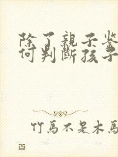 除了亲子鉴定如何判断孩子是否亲生