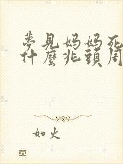 梦见妈妈死了是什么兆头周公解梦