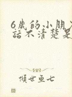 6岁的小朋友说话不清楚是为什么