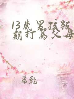 13岁男孩叛逆期打骂父母