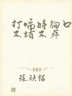 打嗝时胸口中间又堵又疼