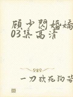 顾少闪婚娇妻103集高清