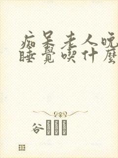 痴呆老人晚上不睡觉吃什么药