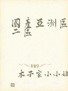 国产亚洲区一区二区