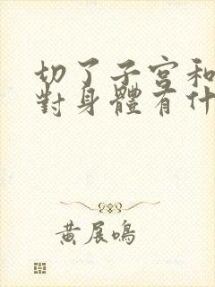 切了子宫和卵巢对身体有什么影响