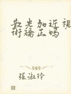 散光加近视能手术矫正吗