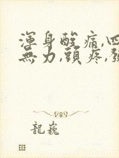 浑身酸痛,四肢无力,头疼,发冷